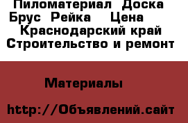 Пиломатериал. Доска. Брус. Рейка. › Цена ­ 1 - Краснодарский край Строительство и ремонт » Материалы   
